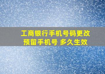 工商银行手机号码更改预留手机号 多久生效